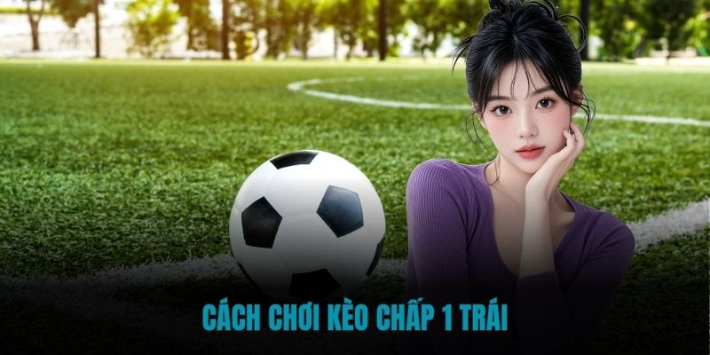 Cách chơi kèo chấp 1 trái