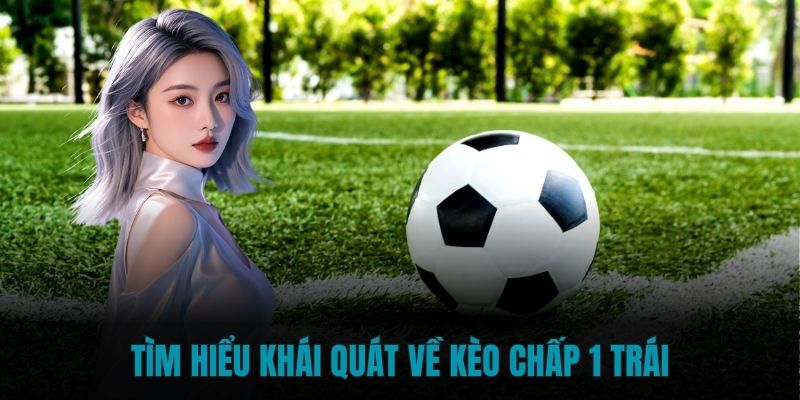 Kèo chấp 1 trái là tỉ lệ được áp dụng trong rất nhiều trận đấu