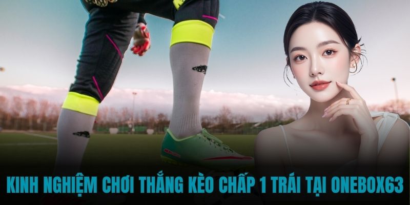 Kinh nghiệm chơi thắng kèo chấp 1 trái tại Onebox63